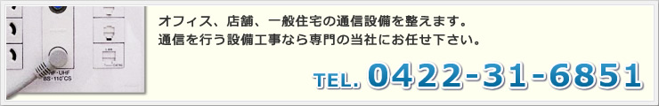 オフィス、店舗、一般住宅の通信設備を整えます。通信を行う設備工事なら専門の当社にお任せ下さい。TEL:0422-31-6851